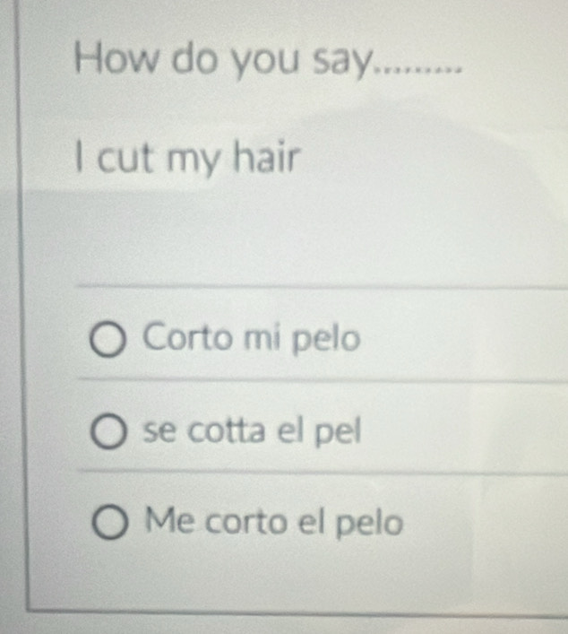 How do you say..........
I cut my hair
Corto mi pelo
se cotta el pel
Me corto el pelo