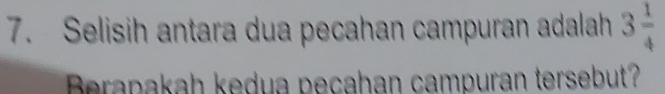 Selisih antara dua pecahan campuran adalah 3 1/4 
Berapakah kedua pecahan campuran tersebut?