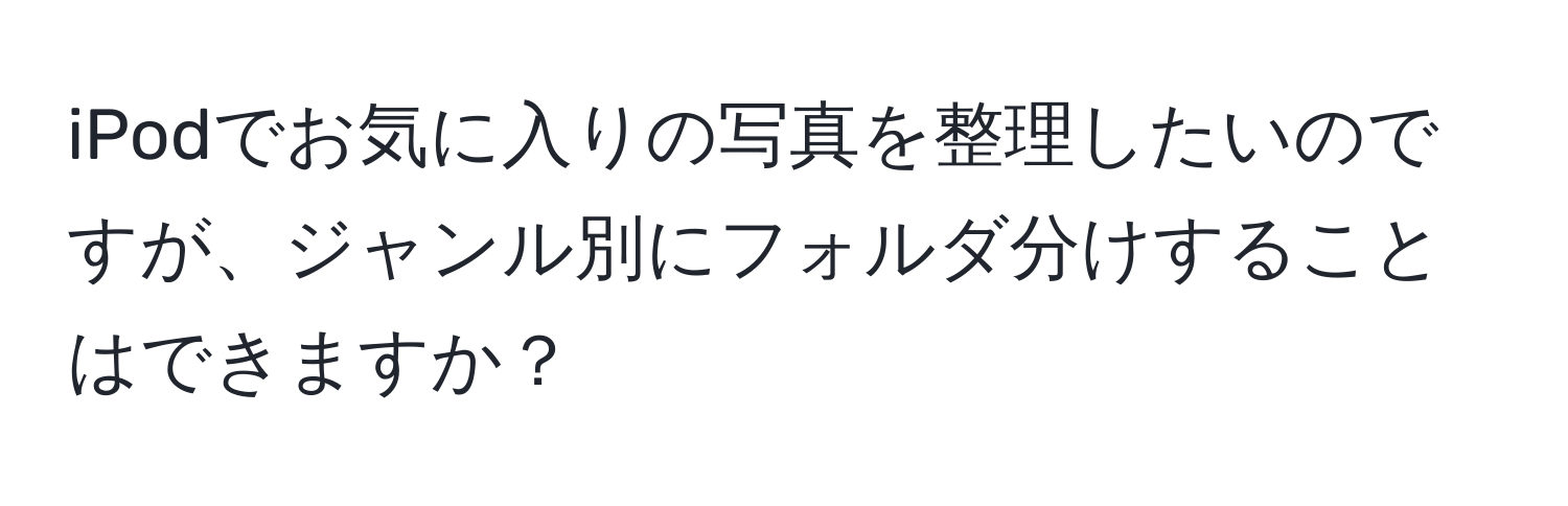 iPodでお気に入りの写真を整理したいのですが、ジャンル別にフォルダ分けすることはできますか？