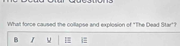 What force caused the collapse and explosion of "The Dead Star° ? 
B I u