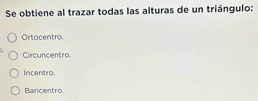 Se obtiene al trazar todas las alturas de un triángulo:
Ortocentro.
Circuncentro.
Incentro.
Baricentro.