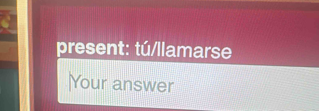 present: tú/llamarse 
Your answer