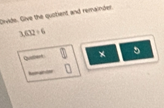 Divide. Give the quotient and remainder.
3.632/ 6
Quirient × 5
Reiainónr