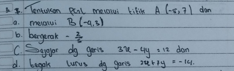 Tentakon pcal mearui liliks A(-5,7) dan 
a. melalui B(-4,3)
6. bergerak - 2/5 
C. Saoor do garis 3x-4y=12 dan 
d. begak curvs do garis 24+7y=-14.