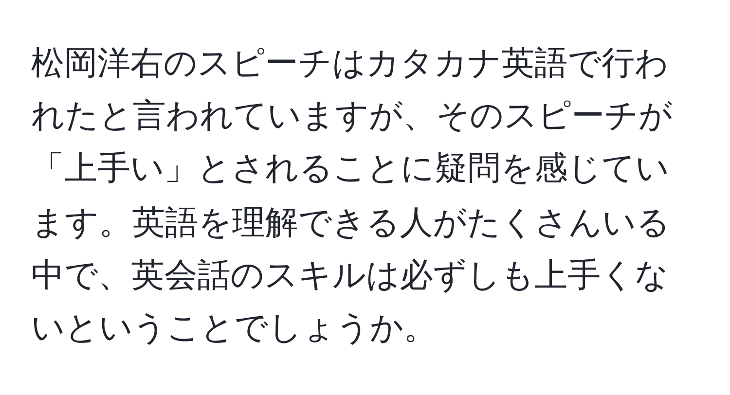 松岡洋右のスピーチはカタカナ英語で行われたと言われていますが、そのスピーチが「上手い」とされることに疑問を感じています。英語を理解できる人がたくさんいる中で、英会話のスキルは必ずしも上手くないということでしょうか。