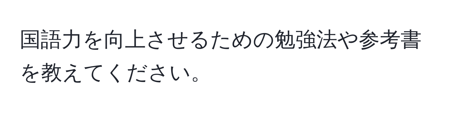 国語力を向上させるための勉強法や参考書を教えてください。