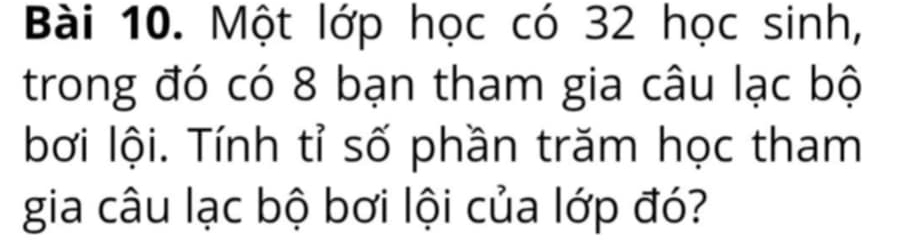 Một lớp học có 32 học sinh, 
trong đó có 8 bạn tham gia câu lạc bộ 
bơi lội. Tính tỉ số phần trăm học tham 
gia câu lạc bộ bơi lội của lớp đó?