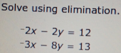 Solve using elimination.
-2x-2y=12
-3x-8y=13