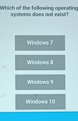 Which of the following operating
systems does not exist?
Windows 7
Windows 8
Windows 9
Windows 10