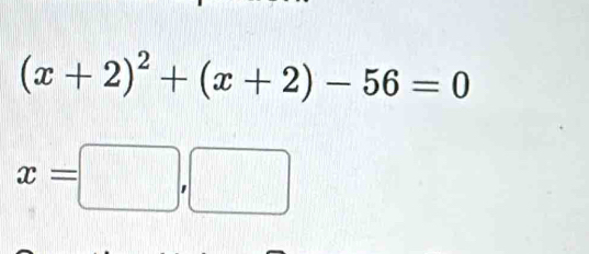 (x+2)^2+(x+2)-56=0
x=□ ,□