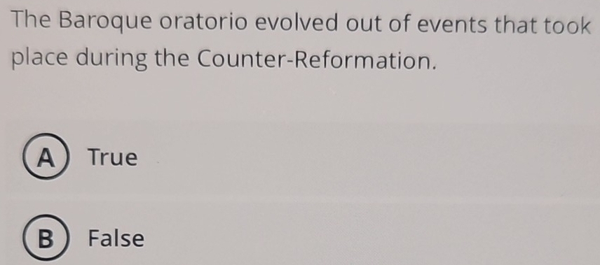 The Baroque oratorio evolved out of events that took
place during the Counter-Reformation.
ATrue
B  False