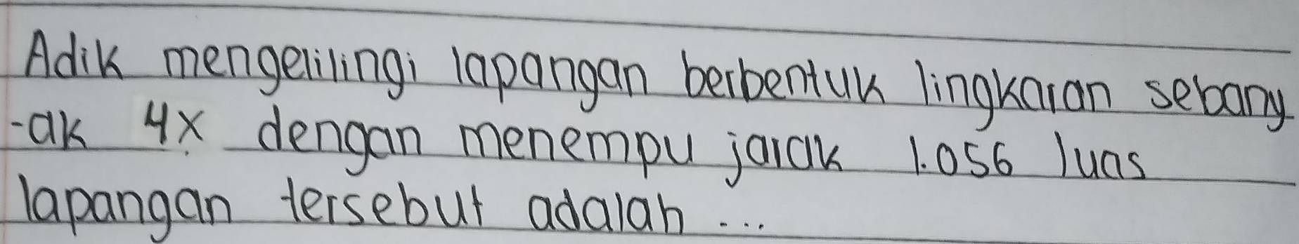 Adik mengeliling; lapangan beibentuk lingknian sebany 
-ak 4x dengan menempu jaick 1. 056 luns 
lapangan tersebut adalah. . .