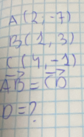 A(2;-7)
B(1,3)
C(4,-1)
vector AB=vector CD
D=?