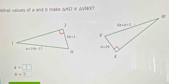 What values of a and b make △ HIJ≌ △ VWX ?

a=□
b= 7