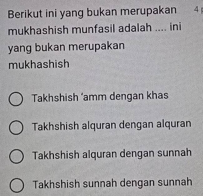 Berikut ini yang bukan merupakan 4
mukhashish munfasil adalah .... ini
yang bukan merupakan
mukhashish
Takhshish ‘amm dengan khas
Takhshish alquran dengan alquran
Takhshish alquran dengan sunnah
Takhshish sunnah dengan sunnah