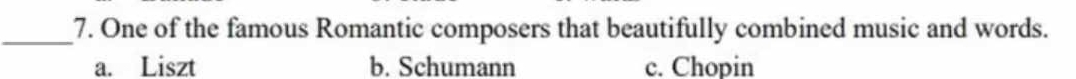 One of the famous Romantic composers that beautifully combined music and words.
a. Liszt b. Schumann c. Chopin