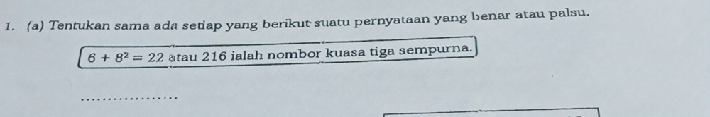 Tentukan sama ada setiap yang berikut suatu pernyataan yang benar atau palsu.
6+8^2=22 atau 216 ialah nombor kuasa tiga sempurna. 
_