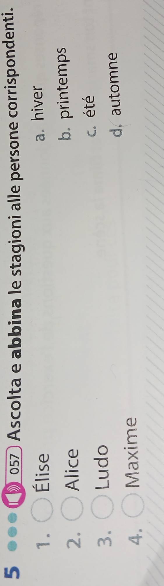 5 057 Ascolta e abbina le stagioni alle persone corrispondenti.

1. Élise
a. hiver
2. Alice
b. printemps
3. Ludo c. été
d. automne
4.
Maxime