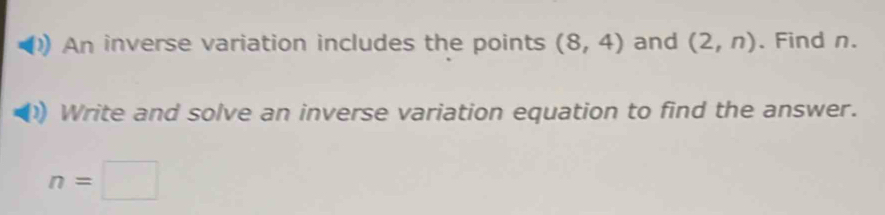 An inverse variation includes the points (8,4) and (2,n). Find n. 
Write and solve an inverse variation equation to find the answer.
n=□