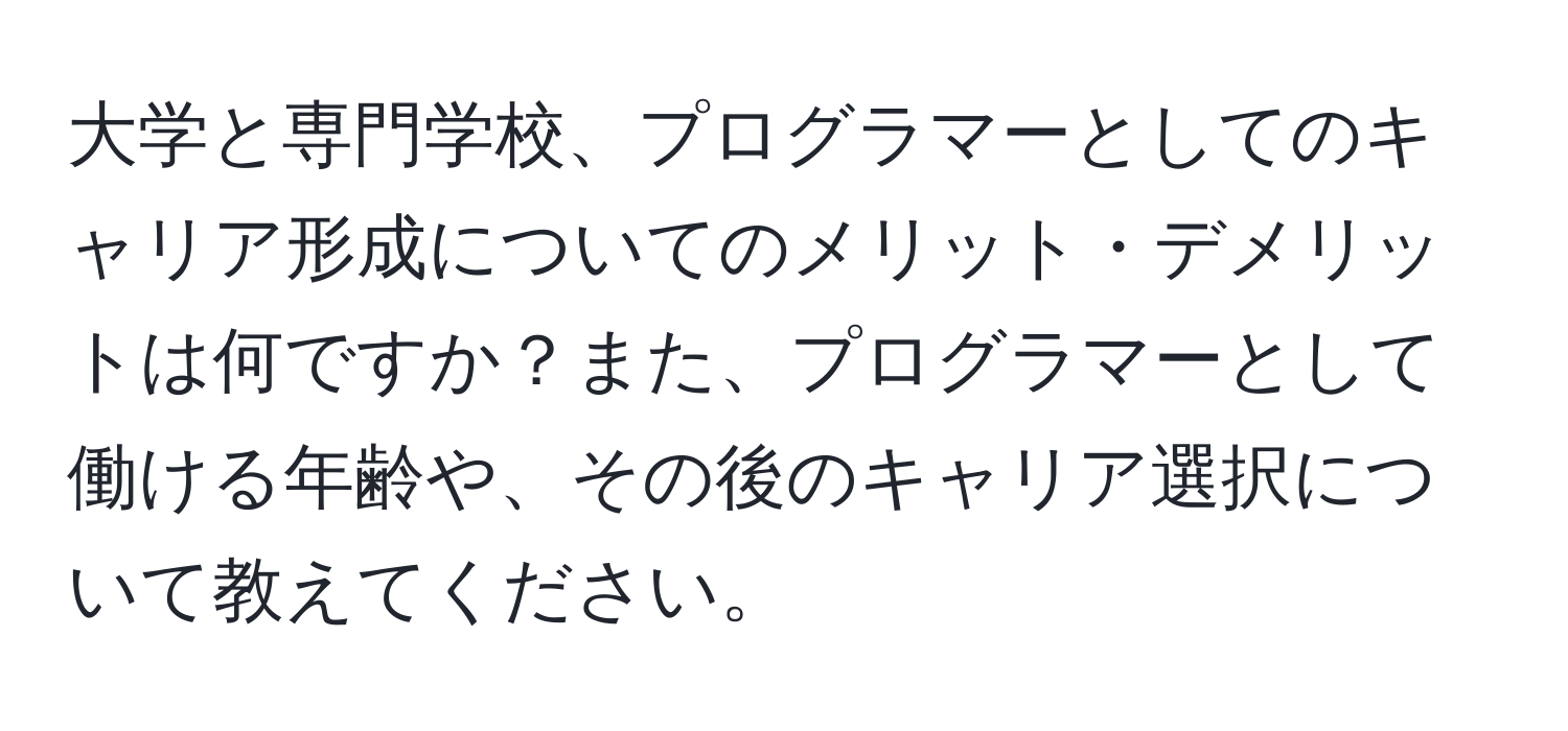 大学と専門学校、プログラマーとしてのキャリア形成についてのメリット・デメリットは何ですか？また、プログラマーとして働ける年齢や、その後のキャリア選択について教えてください。