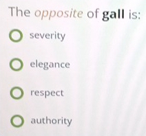 The opposite of gall is:
severity
elegance
respect
authority