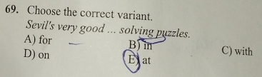 Choose the correct variant.
Sevil's very good ... solving puzzles.
A) for B)in C) with
D) on Exat