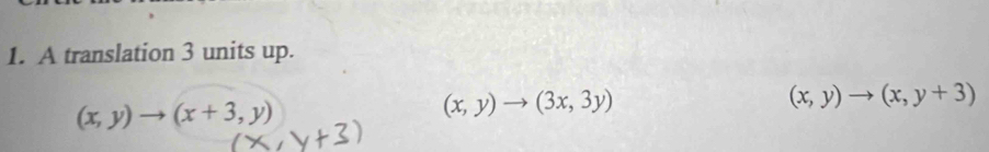 A translation 3 units up.
(x,y)to (x+3,y)
(x,y)to (3x,3y)
(x,y)to (x,y+3)