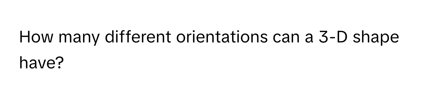 How many different orientations can a 3-D shape have?