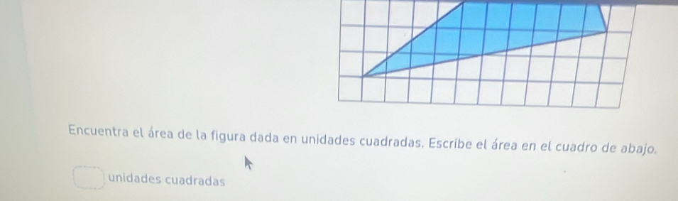 Encuentra el área de la figura dada en unidades cuadradas. Escribe el área en el cuadro de abajo. 
unidades cuadradas