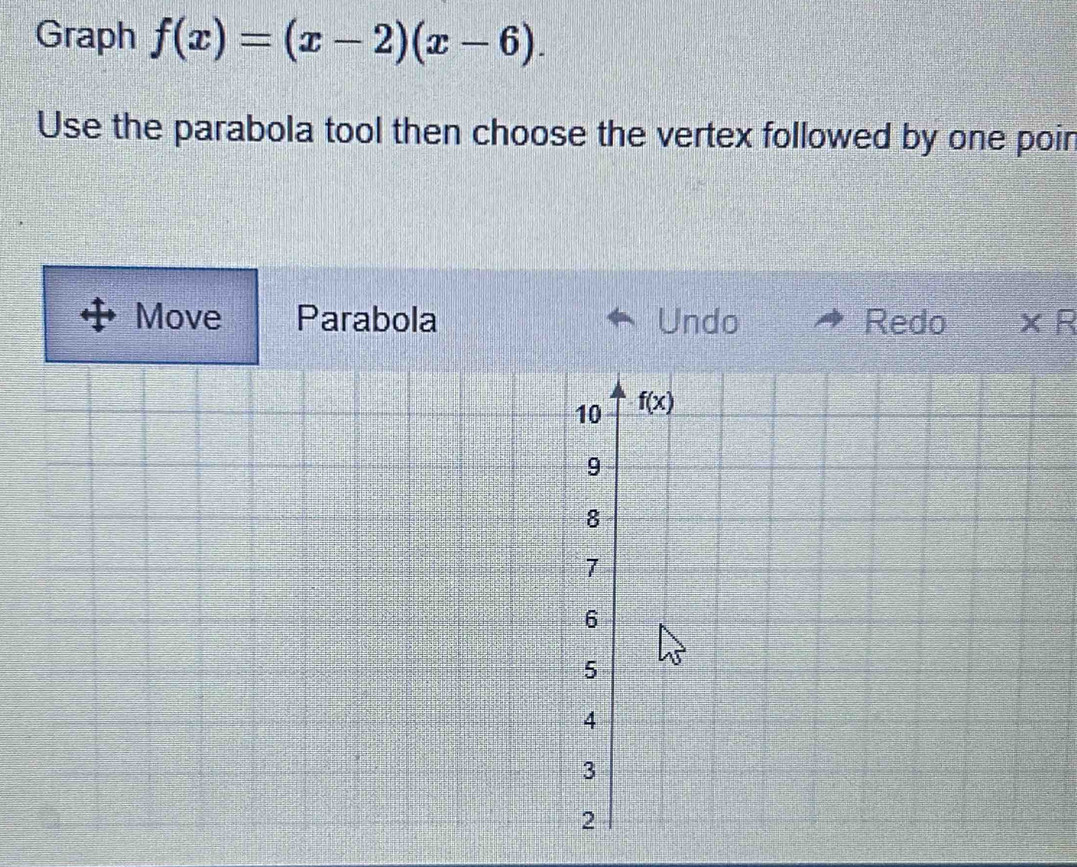 Graph f(x)=(x-2)(x-6).
Use the parabola tool then choose the vertex followed by one poir
Move Parabola Undo Redo ×R