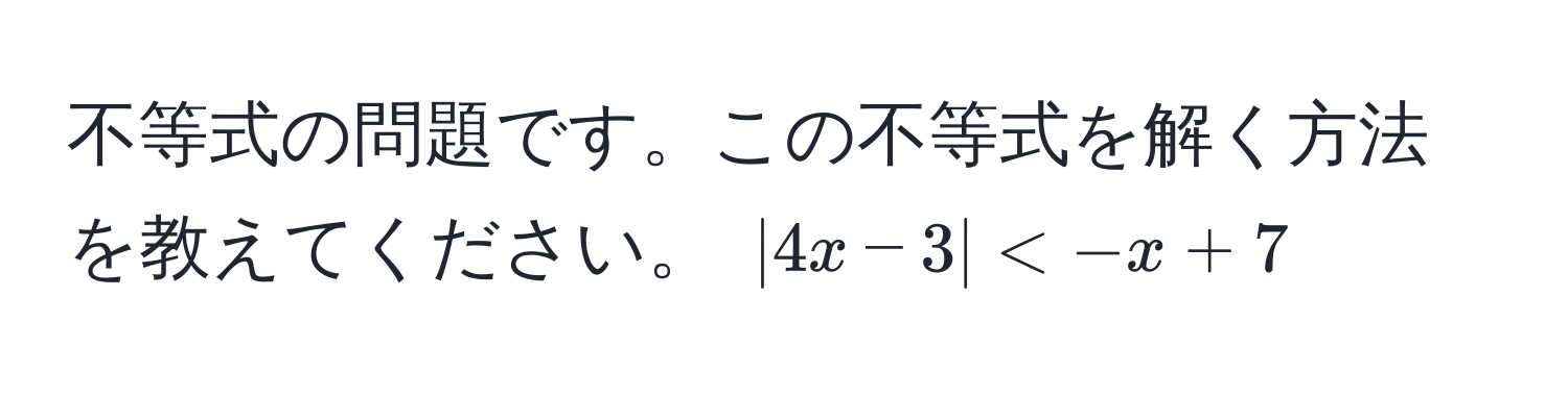 不等式の問題です。この不等式を解く方法を教えてください。 $|4x - 3| < -x + 7$