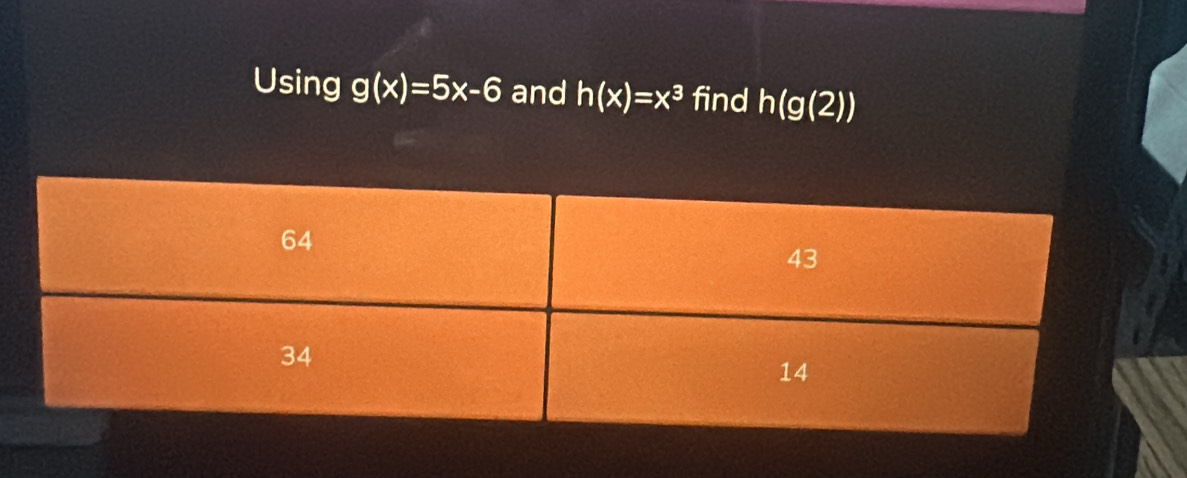 Using g(x)=5x-6 and h(x)=x^3 find h(g(2))