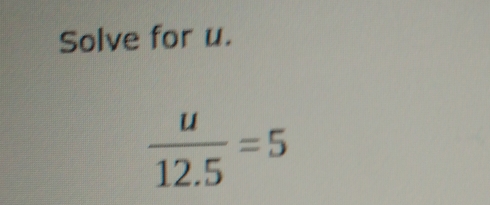 Solve for u.
 u/12.5 =5