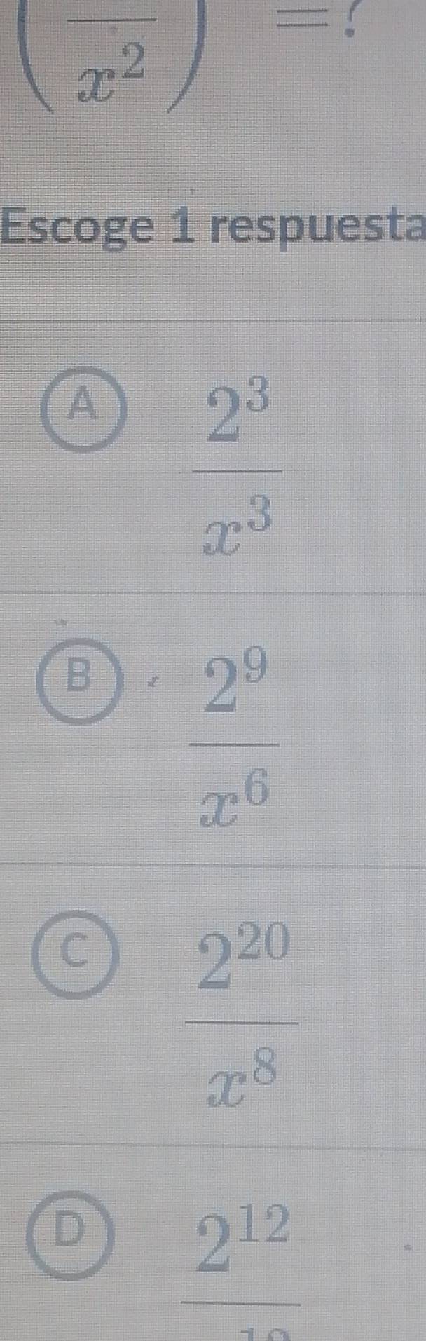 (frac x^2)= ！
Escoge 1 respuesta
A
 2^3/x^3 
B
 2^9/x^6 
 2^(20)/x^8 
frac 2^(12)