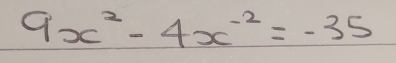 9x^2-4x^(-2)=-35