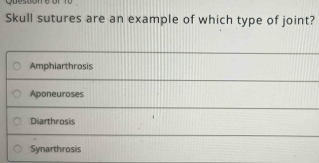 Skull sutures are an example of which type of joint?
Amphiarthrosis
Aponeuroses
Diarthrosis
Synarthrosis