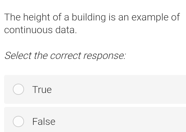 The height of a building is an example of
continuous data.
Select the correct response:
True
False