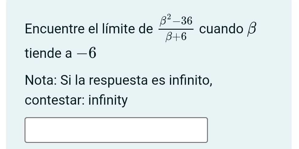 Encuentre el límite de  (beta^2-36)/beta +6  cuando β
tiende a-6
Nota: Si la respuesta es infinito, 
contestar: infinity