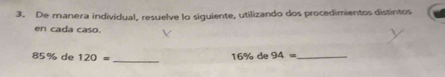 De manera individual, resuelve lo siguiente, utilizando dos procedimientos distintos 
en cada caso. 
_
85% de 120= 16% de 94= _