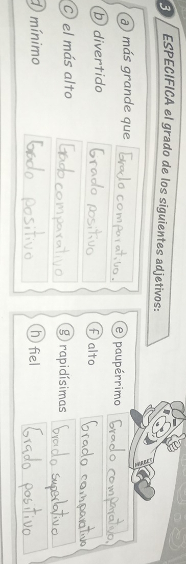 ESPECIFICA el grado de los siguientes adjetivos: 
a más grande que e paupérrimo 
b divertido falto 
C el más alto grapidísimas 
D mínimo h fiel