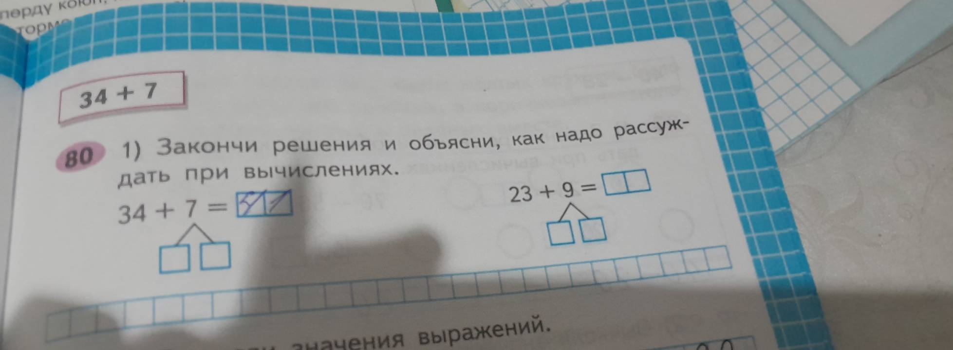 πθρдγ κδμʊι 
topm
34+7
Βо 1) Закончи решения и обьясни, как надо рассуж- 
дать при вычислениях.
23+9=□
34+7=□ y
*ыачения вы ражкений.