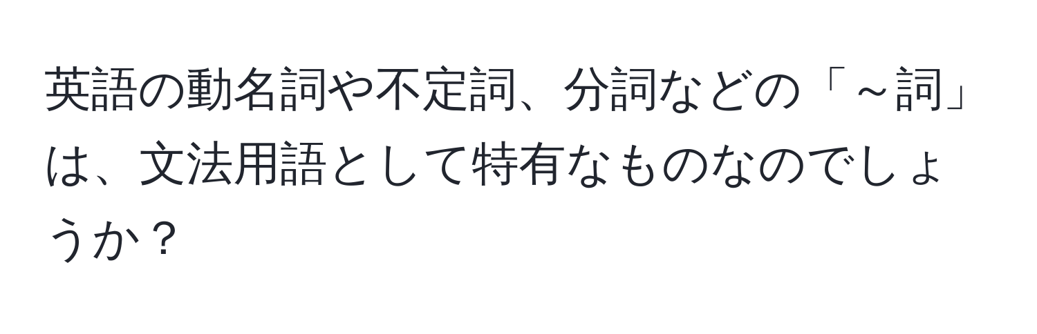 英語の動名詞や不定詞、分詞などの「～詞」は、文法用語として特有なものなのでしょうか？