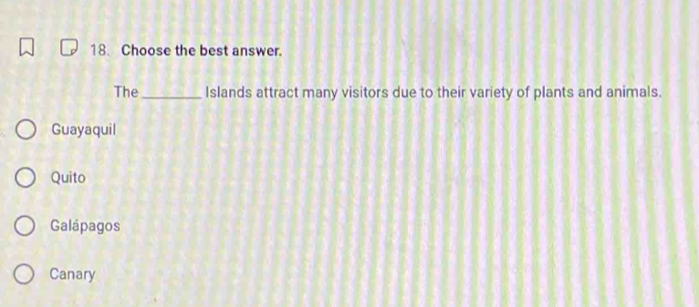 Choose the best answer.
The_ Islands attract many visitors due to their variety of plants and animals.
Guayaquil
Quito
Galápagos
Canary