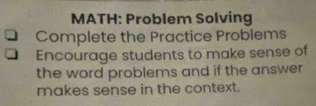 MATH: Problem Solving 
Complete the Practice Problems 
Encourage students to make sense of 
the word problems and if the answer 
makes sense in the context.