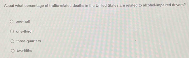 About what percentage of traffic-related deaths in the United States are related to alcohol-impaired drivers?
one-half
one-third
three-quarters
two-fifths