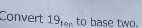 Convert 19_ten to base two.