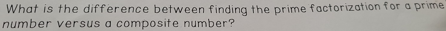 What is the difference between finding the prime factorization for a prime 
number versus a composite number?