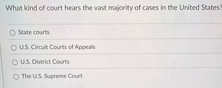 What kind of court hears the vast majority of cases in the United States?
State courts
U.S. Circuit Courts of Appeals
U.S. District Courts
The U.S. Supreme Court