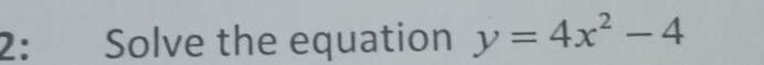 2: Solve the equation y=4x^2-4