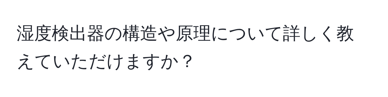 湿度検出器の構造や原理について詳しく教えていただけますか？